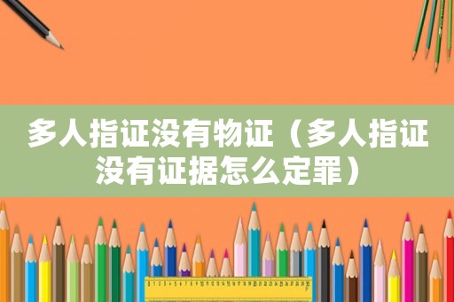 多人指證沒有物證（多人指證沒有證據(jù)怎么定罪）