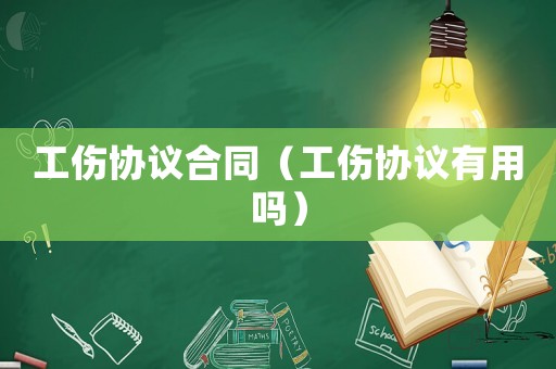 工傷協議合同（工傷協議有用嗎）
