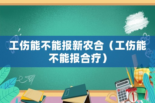 工傷能不能報新農合（工傷能不能報合療）