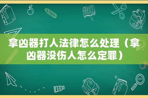拿兇器打人法律怎么處理（拿兇器沒傷人怎么定罪）