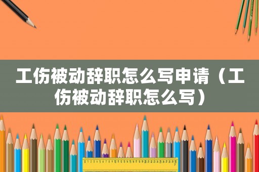 工傷被動(dòng)辭職怎么寫(xiě)申請(qǐng)（工傷被動(dòng)辭職怎么寫(xiě)）