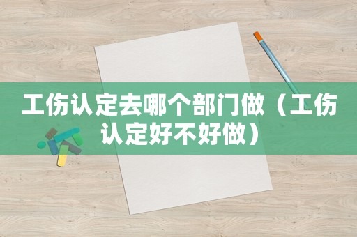工傷認(rèn)定去哪個(gè)部門(mén)做（工傷認(rèn)定好不好做）