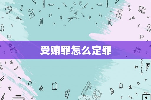 受賄罪怎么定罪