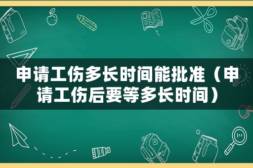 申請工傷多長時間能批準（申請工傷后要等多長時間）