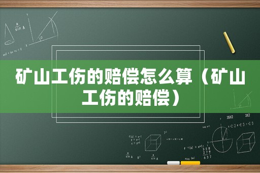 礦山工傷的賠償怎么算（礦山工傷的賠償）
