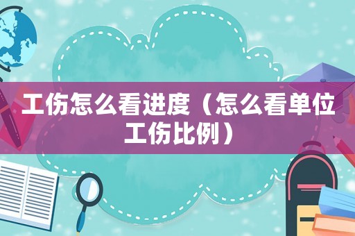 工傷怎么看進度（怎么看單位工傷比例）