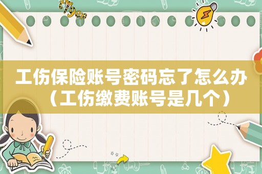 工傷保險賬號密碼忘了怎么辦（工傷繳費賬號是幾個）