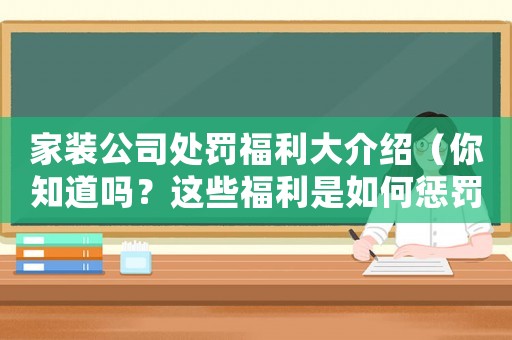 家裝公司處罰福利大介紹（你知道嗎？這些福利是如何懲罰員工的）