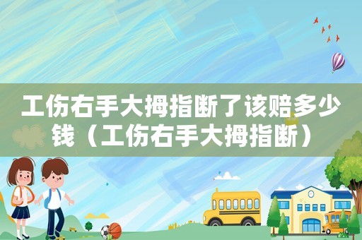 工傷右手大拇指斷了該賠多少錢（工傷右手大拇指斷）
