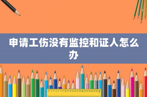 申請工傷沒有監(jiān)控和證人怎么辦