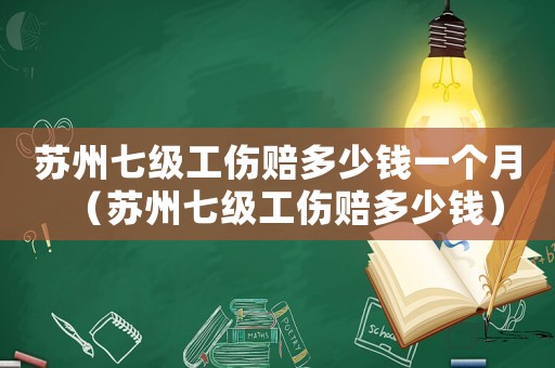 蘇州七級工傷賠多少錢一個月（蘇州七級工傷賠多少錢）