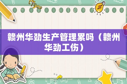 贛州華勁生產管理累嗎（贛州華勁工傷）
