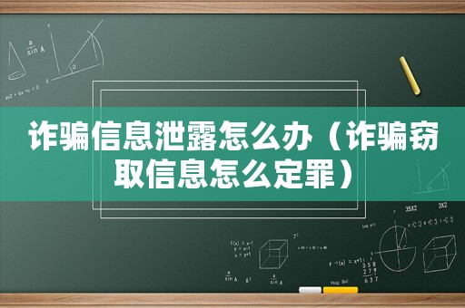 詐騙信息泄露怎么辦（詐騙竊取信息怎么定罪）
