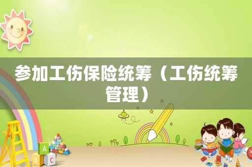 參加工傷保險統籌（工傷統籌管理）