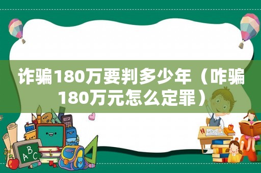 詐騙180萬要判多少年（咋騙180萬元怎么定罪）