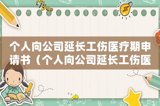 個人向公司延長工傷醫療期申請書（個人向公司延長工傷醫療期申請）