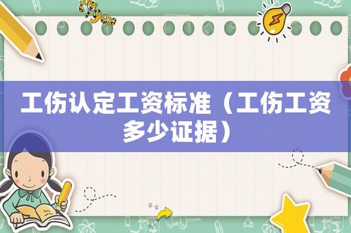 工傷認定工資標準（工傷工資多少證據）
