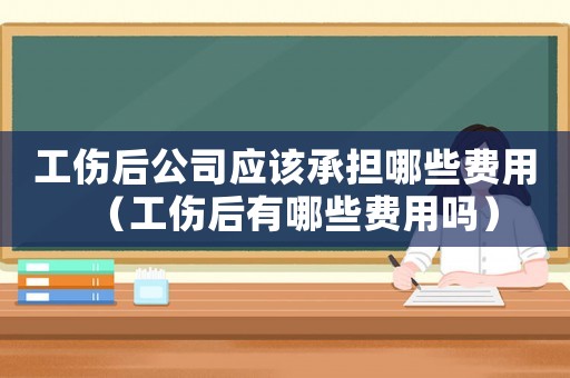 工傷后公司應該承擔哪些費用（工傷后有哪些費用嗎）