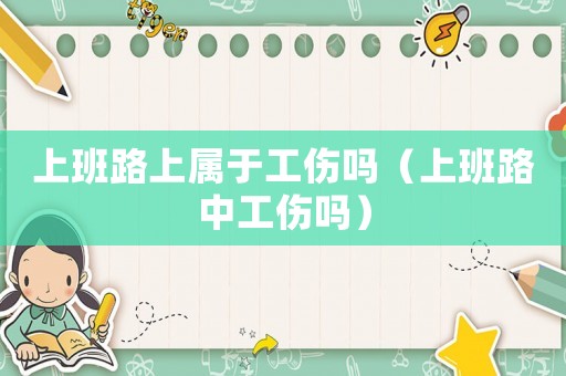 上班路上屬于工傷嗎（上班路中工傷嗎）