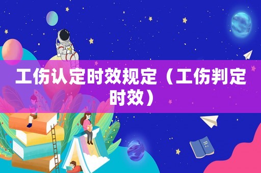 工傷認定時效規定（工傷判定時效）