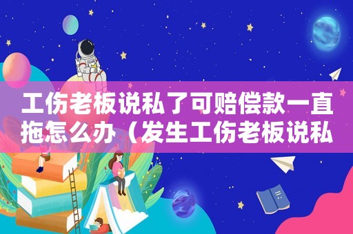 工傷老板說私了可賠償款一直拖怎么辦（發生工傷老板說私了）
