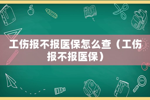 工傷報不報醫保怎么查（工傷報不報醫保）