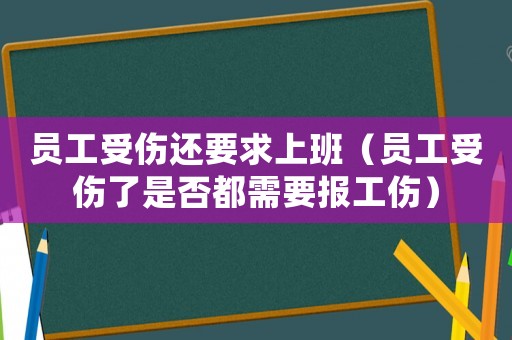 員工受傷還要求上班（員工受傷了是否都需要報工傷）