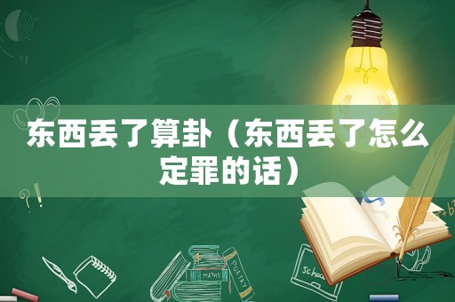 東西丟了算卦（東西丟了怎么定罪的話）