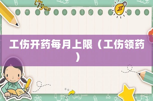 工傷開藥每月上限（工傷領(lǐng)藥）