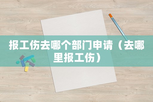 報工傷去哪個部門申請（去哪里報工傷）
