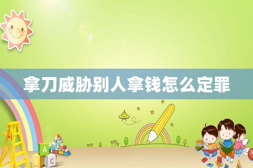 拿刀威脅別人拿錢怎么定罪