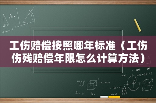 工傷賠償按照哪年標準（工傷傷殘賠償年限怎么計算方法）