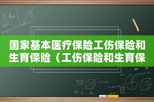 國(guó)家基本醫(yī)療保險(xiǎn)工傷保險(xiǎn)和生育保險(xiǎn)（工傷保險(xiǎn)和生育保險(xiǎn)）