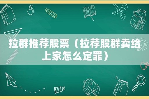 拉群推薦股票（拉薦股群賣給上家怎么定罪）