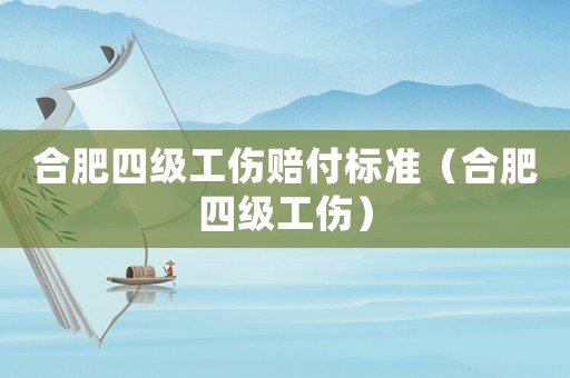 合肥四級工傷賠付標準（合肥四級工傷）