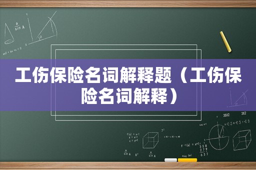工傷保險名詞解釋題（工傷保險名詞解釋）