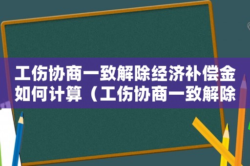 工傷協商一致解除經濟補償金如何計算（工傷協商一致解除經濟補償金）