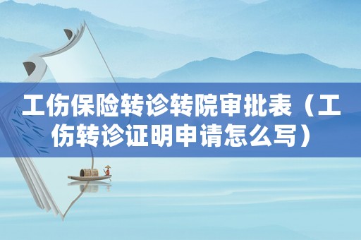 工傷保險轉(zhuǎn)診轉(zhuǎn)院審批表（工傷轉(zhuǎn)診證明申請怎么寫）