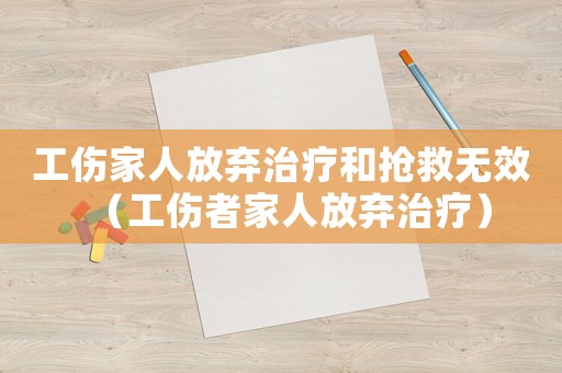 工傷家人放棄治療和搶救無效（工傷者家人放棄治療）