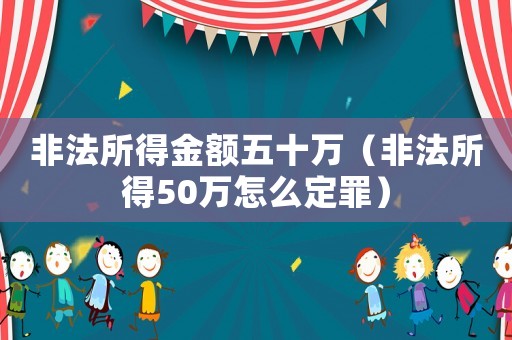 非法所得金額五十萬（非法所得50萬怎么定罪）