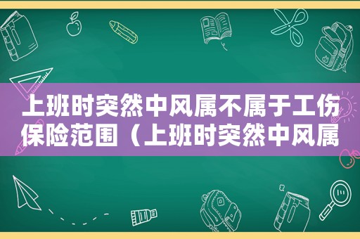上班時突然中風(fēng)屬不屬于工傷保險范圍（上班時突然中風(fēng)屬不屬于工傷）
