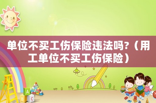 單位不買工傷保險違法嗎?（用工單位不買工傷保險）