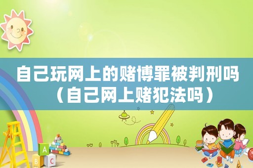 自己玩網上的賭博罪被判刑嗎（自己網上賭犯法嗎）