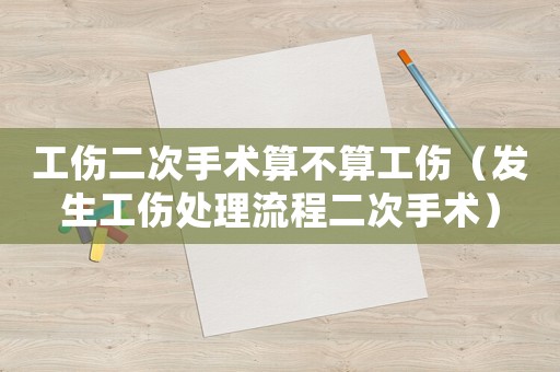工傷二次手術算不算工傷（發生工傷處理流程二次手術）