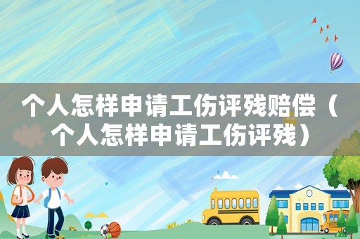 個人怎樣申請工傷評殘賠償（個人怎樣申請工傷評殘）