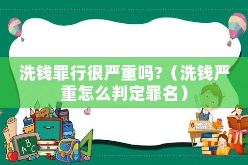 洗錢罪行很嚴(yán)重嗎?（洗錢嚴(yán)重怎么判定罪名）