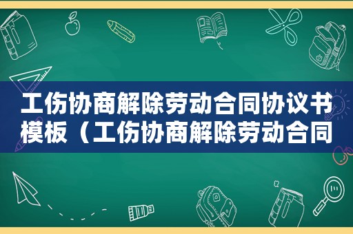工傷協商解除勞動合同協議書模板（工傷協商解除勞動合同協議書）