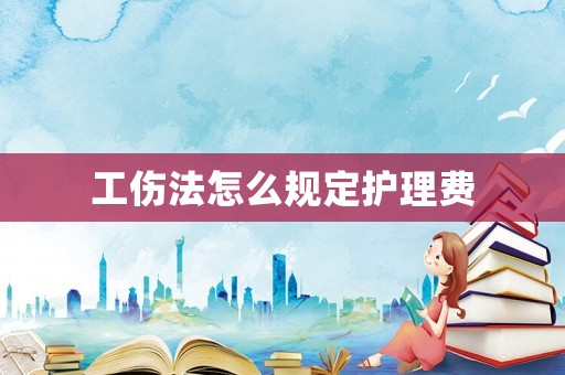工傷法怎么規定護理費