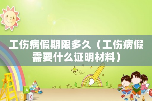 工傷病假期限多久（工傷病假需要什么證明材料）