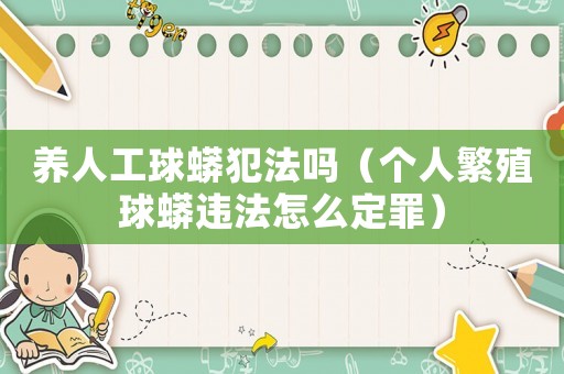 養人工球蟒犯法嗎（個人繁殖球蟒違法怎么定罪）